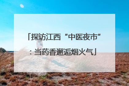 探访江西“中医夜市”：当药香邂逅烟火气