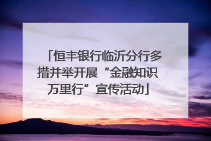 恒丰银行临沂分行多措并举开展“金融知识万里行”宣传活动