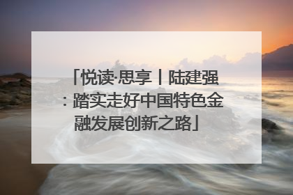 悦读·思享丨陆建强：踏实走好中国特色金融发展创新之路