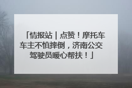 情报站｜点赞！摩托车车主不慎摔倒，济南公交驾驶员暖心帮扶！