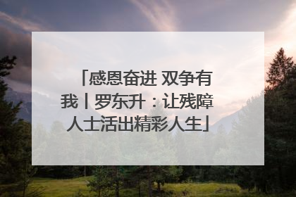 感恩奋进 双争有我丨罗东升：让残障人士活出精彩人生