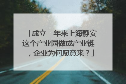 成立一年来上海静安这个产业园做成产业链，企业为何愿意来？
