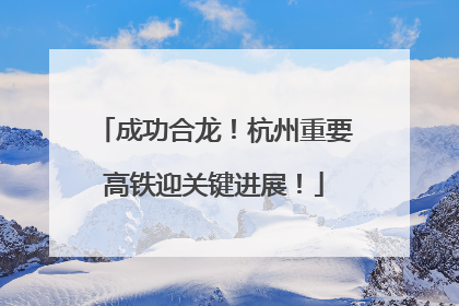 成功合龙！杭州重要高铁迎关键进展！