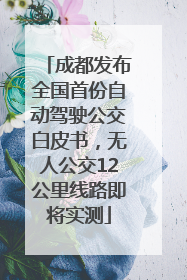 成都发布全国首份自动驾驶公交白皮书，无人公交12公里线路即将实测