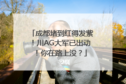 成都堵到红得发紫！川AG大军已出动！你在路上没？