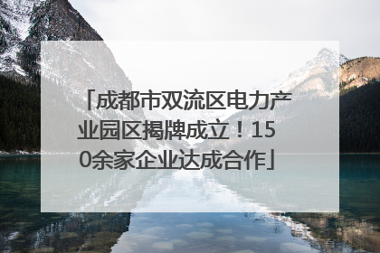 成都市双流区电力产业园区揭牌成立！150余家企业达成合作