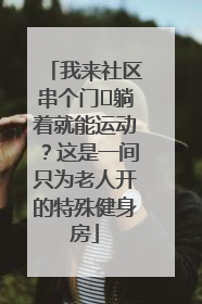 我来社区串个门⑯躺着就能运动？这是一间只为老人开的特殊健身房