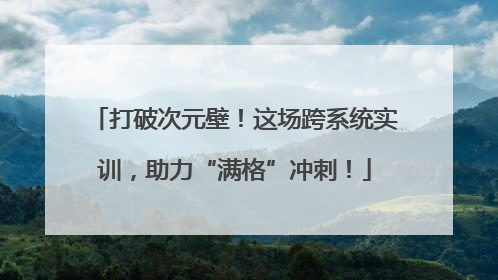 打破次元壁！这场跨系统实训，助力“满格”冲刺！