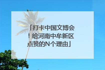 打卡中国文博会！给河南中牟新区点赞的N个理由