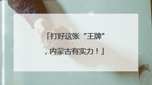 打好这张“王牌”，内蒙古有实力！