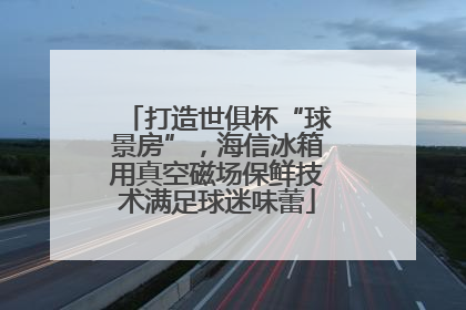 打造世俱杯“球景房”，海信冰箱用真空磁场保鲜技术满足球迷味蕾