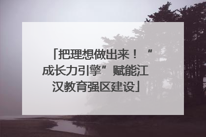 把理想做出来！“成长力引擎”赋能江汉教育强区建设