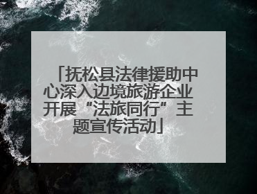 抚松县法律援助中心深入边境旅游企业开展“法旅同行”主题宣传活动