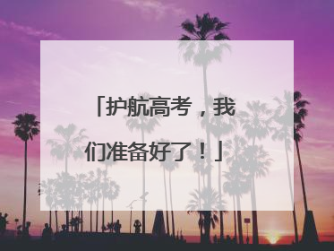 护航高考，我们准备好了！