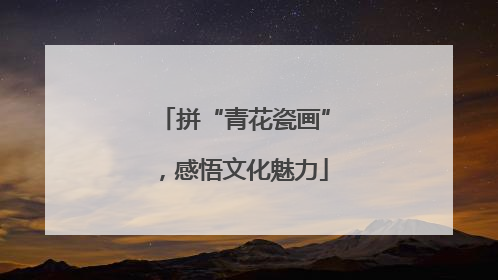 拼“青花瓷画”，感悟文化魅力