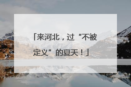 来河北，过“不被定义”的夏天！