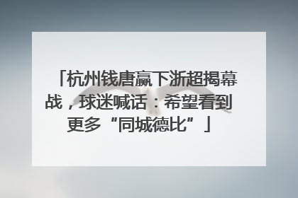 杭州钱唐赢下浙超揭幕战，球迷喊话：希望看到更多“同城德比”