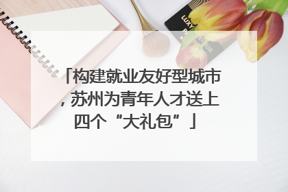 构建就业友好型城市，苏州为青年人才送上四个“大礼包”