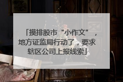 摸排股市“小作文”，地方证监局行动了，要求辖区公司上报线索