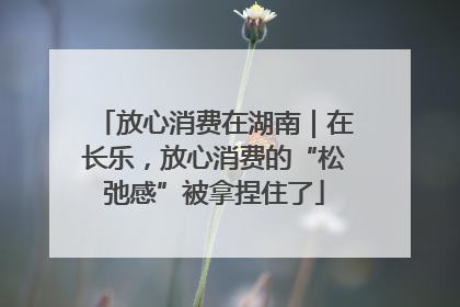 放心消费在湖南｜在长乐，放心消费的“松弛感”被拿捏住了