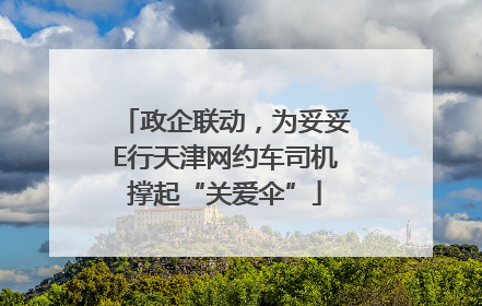 政企联动，为妥妥E行天津网约车司机撑起“关爱伞”