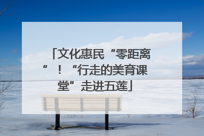 文化惠民“零距离”！“行走的美育课堂”走进五莲