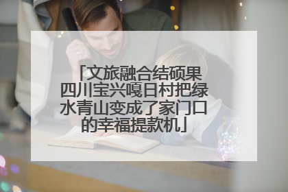 文旅融合结硕果 四川宝兴嘎日村把绿水青山变成了家门口的幸福提款机