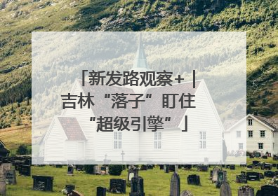 新发路观察+｜吉林“落子”盯住“超级引擎”