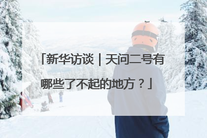 新华访谈｜天问二号有哪些了不起的地方？