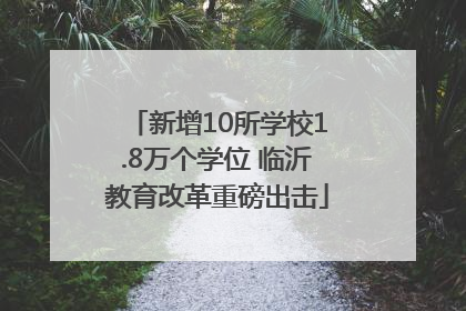 新增10所学校1.8万个学位 临沂教育改革重磅出击