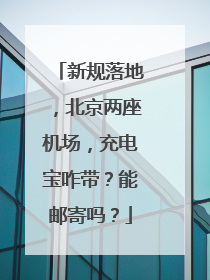 新规落地，北京两座机场，充电宝咋带？能邮寄吗？