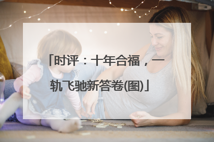 时评：十年合福，一轨飞驰新答卷(图)