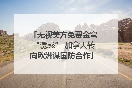 无视美方免费金穹“诱惑” 加拿大转向欧洲谋国防合作