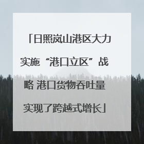 日照岚山港区大力实施“港口立区”战略 港口货物吞吐量实现了跨越式增长