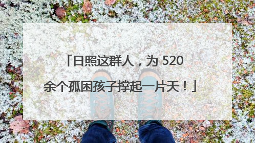 日照这群人，为 520 余个孤困孩子撑起一片天！