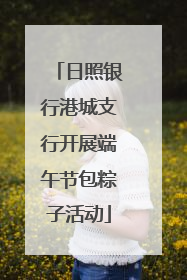 日照银行港城支行开展端午节包粽子活动