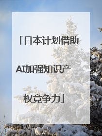 日本计划借助AI加强知识产权竞争力