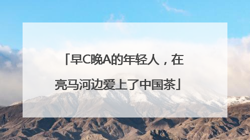 早C晚A的年轻人，在亮马河边爱上了中国茶