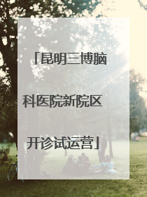 昆明三博脑科医院新院区开诊试运营
