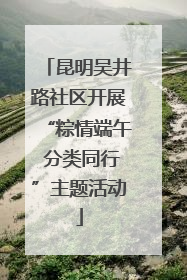昆明吴井路社区开展“粽情端午 分类同行”主题活动