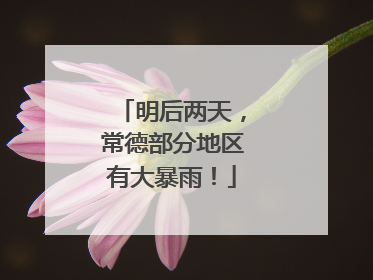 明后两天，常德部分地区有大暴雨！