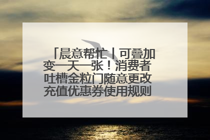 晨意帮忙丨可叠加变一天一张！消费者吐槽金粒门随意更改充值优惠券使用规则，品牌回应
