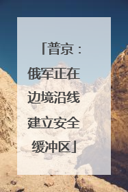 普京：俄军正在边境沿线建立安全缓冲区