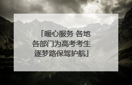 暖心服务 各地各部门为高考考生逐梦路保驾护航