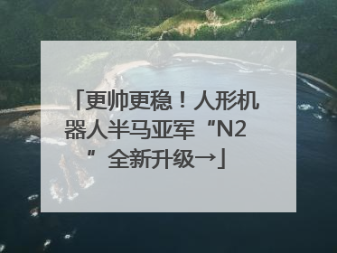 更帅更稳！人形机器人半马亚军“N2”全新升级→