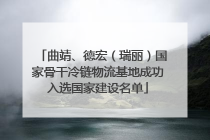 曲靖、德宏（瑞丽）国家骨干冷链物流基地成功入选国家建设名单