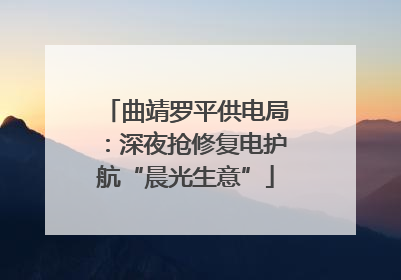 曲靖罗平供电局：深夜抢修复电护航“晨光生意”