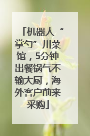 机器人“掌勺”川菜馆，5分钟出餐锅气不输大厨，海外客户前来采购
