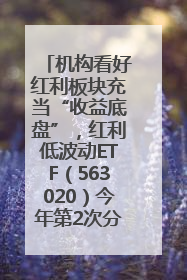 机构看好红利板块充当“收益底盘”，红利低波动ETF（563020）今年第2次分红来了