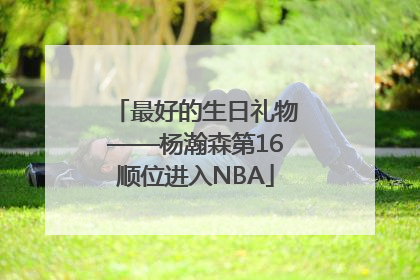 最好的生日礼物——杨瀚森第16顺位进入NBA